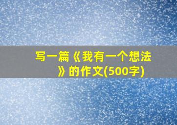 写一篇《我有一个想法》的作文(500字)