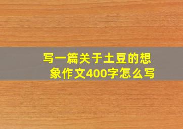 写一篇关于土豆的想象作文400字怎么写