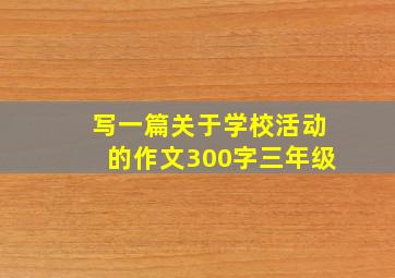 写一篇关于学校活动的作文300字三年级