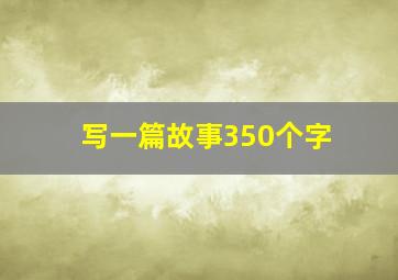 写一篇故事350个字