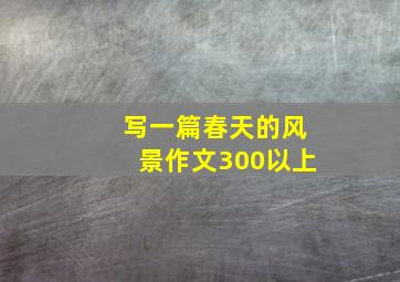 写一篇春天的风景作文300以上