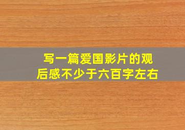 写一篇爱国影片的观后感不少于六百字左右