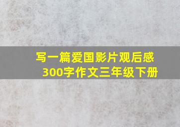 写一篇爱国影片观后感300字作文三年级下册