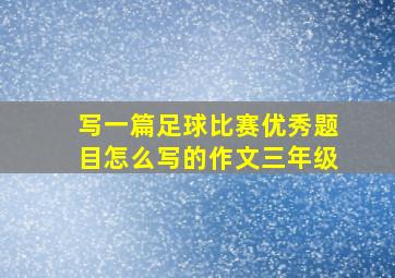 写一篇足球比赛优秀题目怎么写的作文三年级