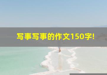 写事写事的作文150字!