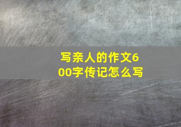 写亲人的作文600字传记怎么写