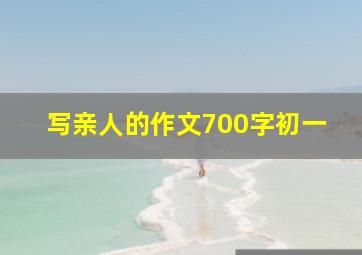 写亲人的作文700字初一