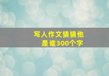 写人作文猜猜他是谁300个字