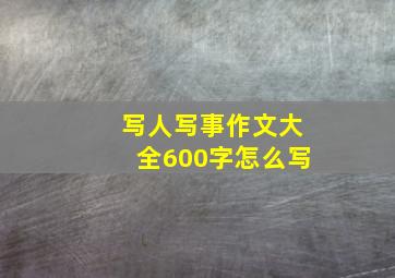 写人写事作文大全600字怎么写