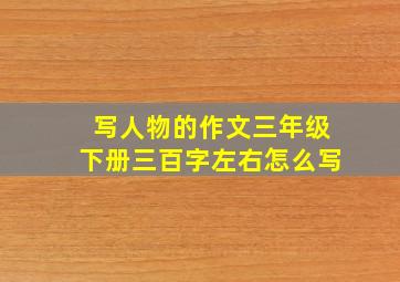 写人物的作文三年级下册三百字左右怎么写