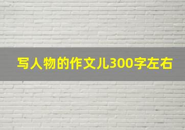 写人物的作文儿300字左右