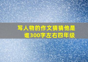 写人物的作文猜猜他是谁300字左右四年级