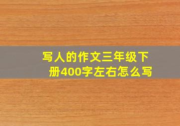 写人的作文三年级下册400字左右怎么写