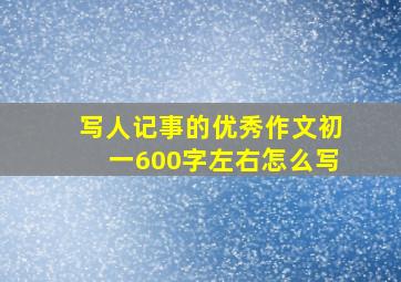 写人记事的优秀作文初一600字左右怎么写