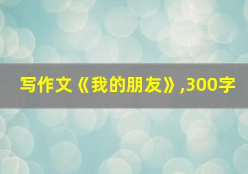 写作文《我的朋友》,300字