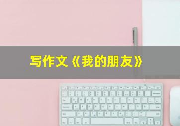 写作文《我的朋友》