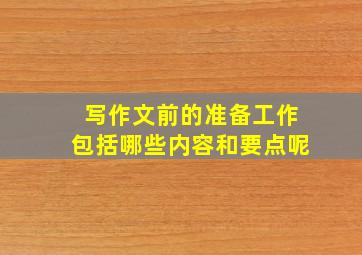 写作文前的准备工作包括哪些内容和要点呢