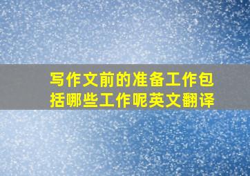 写作文前的准备工作包括哪些工作呢英文翻译