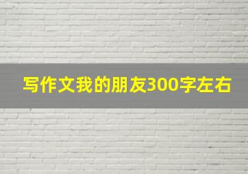 写作文我的朋友300字左右