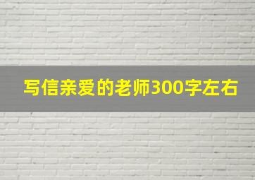 写信亲爱的老师300字左右