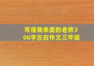 写信我亲爱的老师300字左右作文三年级