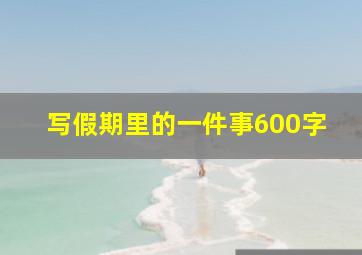 写假期里的一件事600字