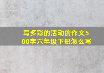 写多彩的活动的作文500字六年级下册怎么写