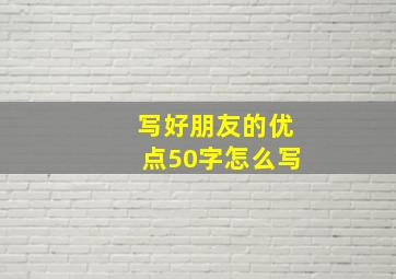 写好朋友的优点50字怎么写