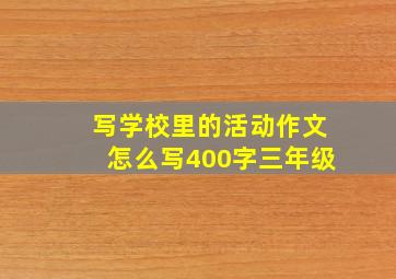 写学校里的活动作文怎么写400字三年级