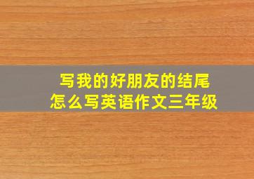 写我的好朋友的结尾怎么写英语作文三年级