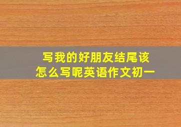 写我的好朋友结尾该怎么写呢英语作文初一