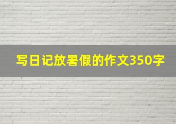 写日记放暑假的作文350字