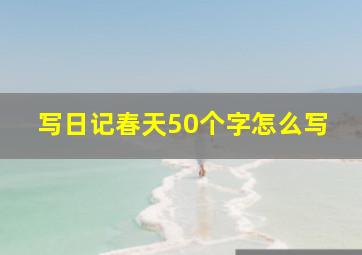 写日记春天50个字怎么写