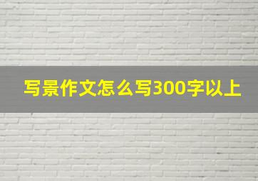 写景作文怎么写300字以上