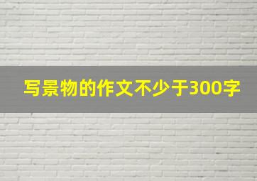 写景物的作文不少于300字