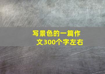 写景色的一篇作文300个字左右