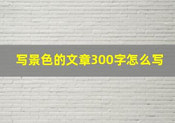 写景色的文章300字怎么写