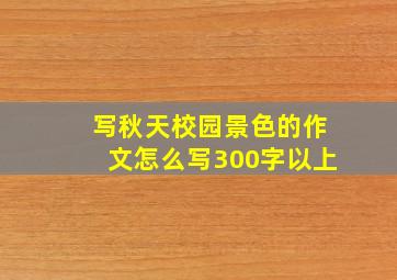 写秋天校园景色的作文怎么写300字以上