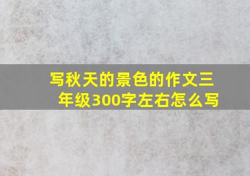 写秋天的景色的作文三年级300字左右怎么写