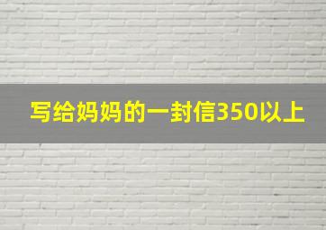 写给妈妈的一封信350以上