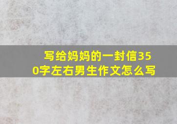 写给妈妈的一封信350字左右男生作文怎么写