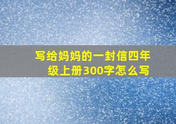 写给妈妈的一封信四年级上册300字怎么写