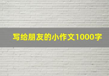 写给朋友的小作文1000字