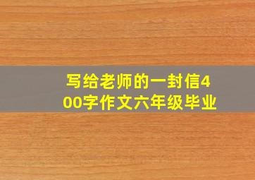 写给老师的一封信400字作文六年级毕业