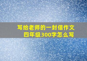 写给老师的一封信作文四年级300字怎么写