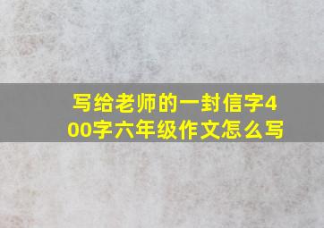 写给老师的一封信字400字六年级作文怎么写