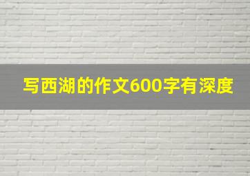 写西湖的作文600字有深度