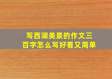 写西湖美景的作文三百字怎么写好看又简单