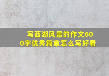 写西湖风景的作文600字优秀篇章怎么写好看