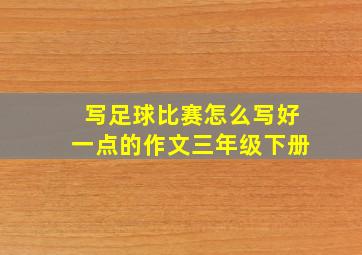 写足球比赛怎么写好一点的作文三年级下册